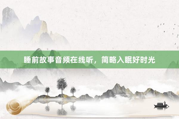 睡前故事音频在线听，简略入眠好时光