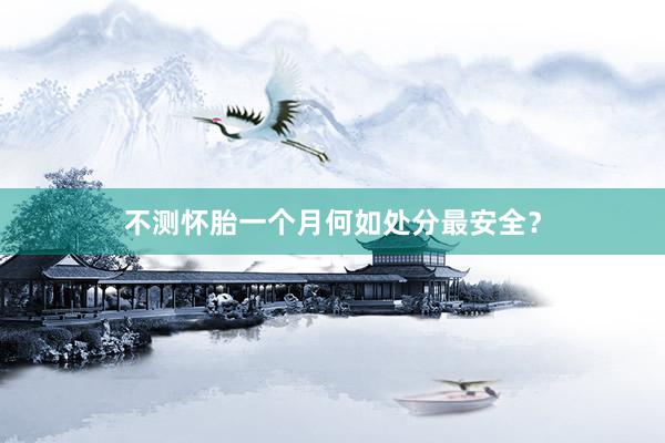 不测怀胎一个月何如处分最安全?