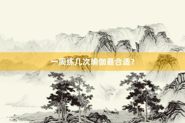 一周练几次瑜伽最合适?